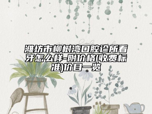 潍坊市柳树湾口腔诊所看牙怎么样-附价格(收费标准)价目一览