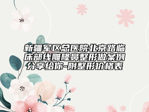 新疆军区总医院北京路临床部线雕隆鼻整形做案例分享给你-附整形价格表