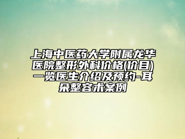 上海中医药大学附属龙华医院整形外科价格(价目)一览医生介绍及预约-耳朵整容术案例