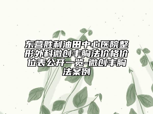 东营胜利油田中心医院整形外科微创丰胸法价格价位表公开一览-微创丰胸法案例