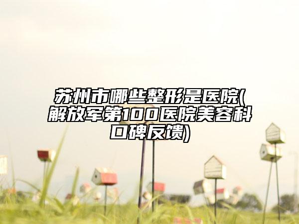 苏州市哪些整形是医院(解放军第100医院美容科口碑反馈)