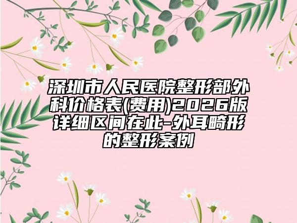 深圳市人民医院整形部外科价格表(费用)2026版详细区间在此-外耳畸形的整形案例