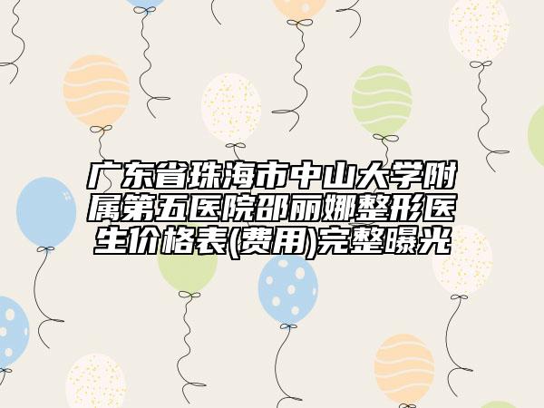 广东省珠海市中山大学附属第五医院邵丽娜整形医生价格表(费用)完整曝光