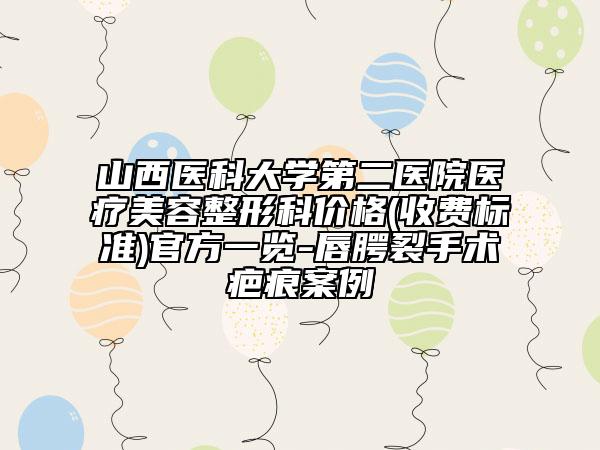 山西医科大学第二医院医疗美容整形科价格(收费标准)官方一览-唇腭裂手术疤痕案例