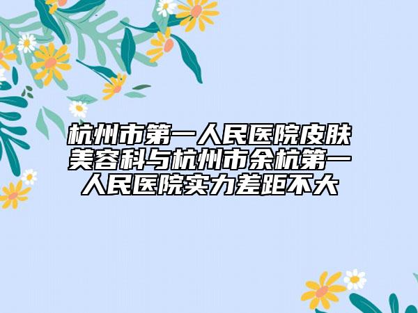 杭州市第一人民医院皮肤美容科与杭州市余杭第一人民医院实力差距不大