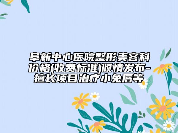 阜新中心医院整形美容科价格(收费标准)倾情发布-擅长项目治疗小兔唇等