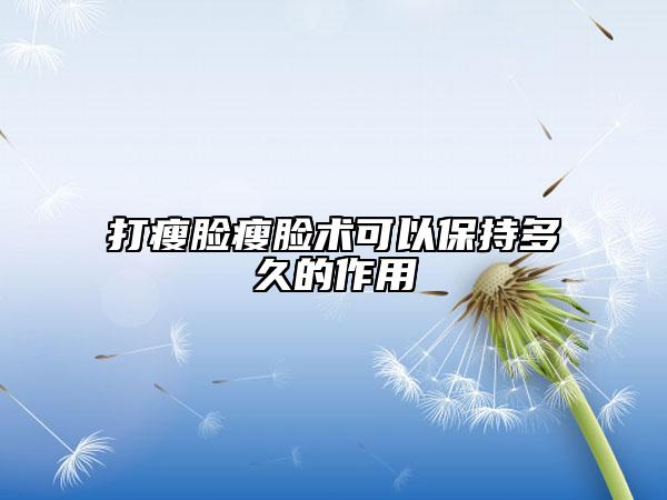 打瘦脸瘦脸术可以保持多久的作用