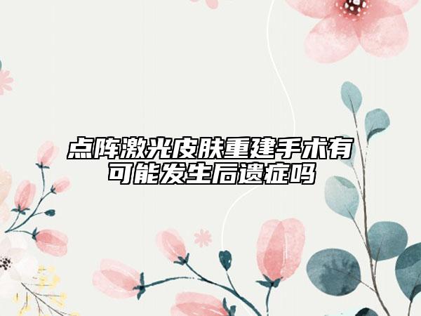 点阵激光皮肤重建手术有可能发生后遗症吗
