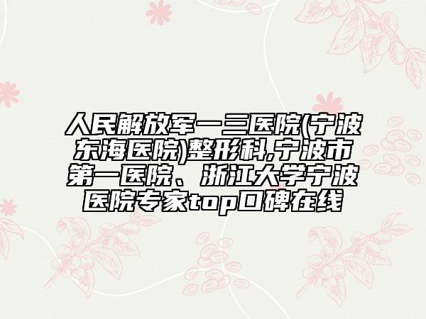 人民解放军一三医院(宁波东海医院)整形科,宁波市第一医院、浙江大学宁波医院专家top口碑在线