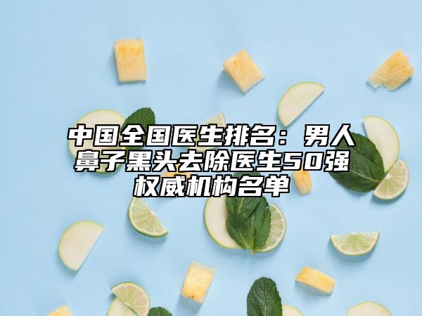 中国全国医生排名：男人鼻子黑头去除医生50强权威机构名单