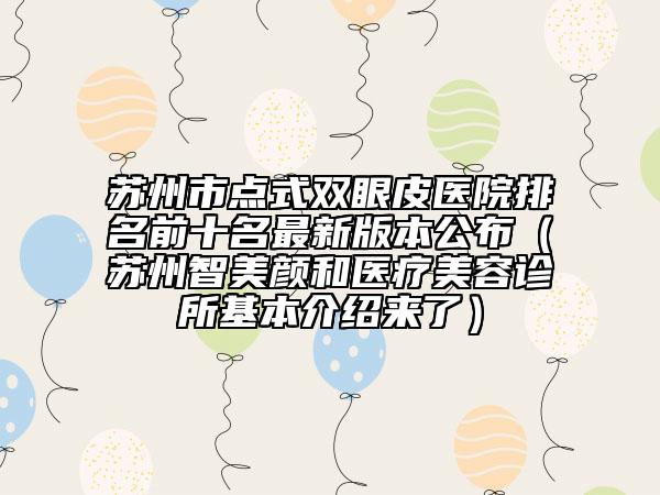 苏州市点式双眼皮医院排名前十名最新版本公布（苏州智美颜和医疗美容诊所基本介绍来了）