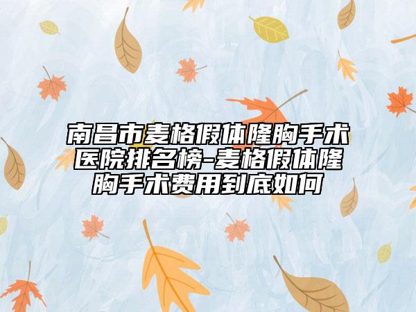 南昌市麦格假体隆胸手术医院排名榜-麦格假体隆胸手术费用到底如何