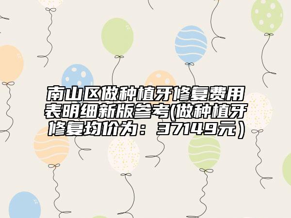 南山区做种植牙修复费用表明细新版参考(做种植牙修复均价为：37149元）