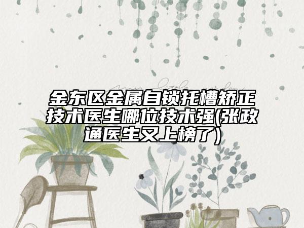 金东区金属自锁托槽矫正技术医生哪位技术强(张政通医生又上榜了)