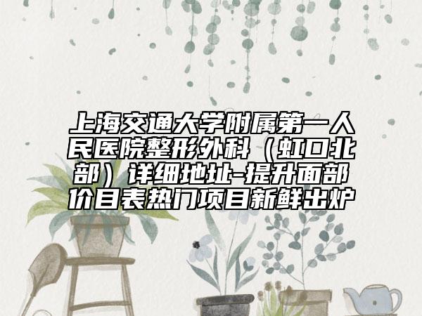 上海交通大学附属第一人民医院整形外科（虹口北部）详细地址-提升面部价目表热门项目新鲜出炉