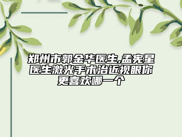 郑州市郭金华医生,孟宪星医生激光手术治近视眼你更喜欢哪一个