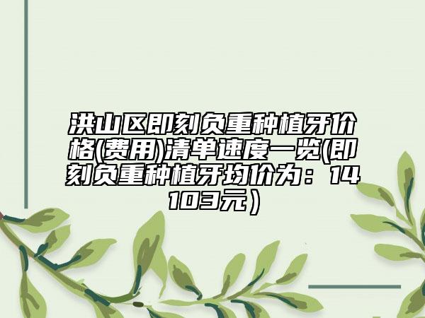 洪山区即刻负重种植牙价格(费用)清单速度一览(即刻负重种植牙均价为：14103元）