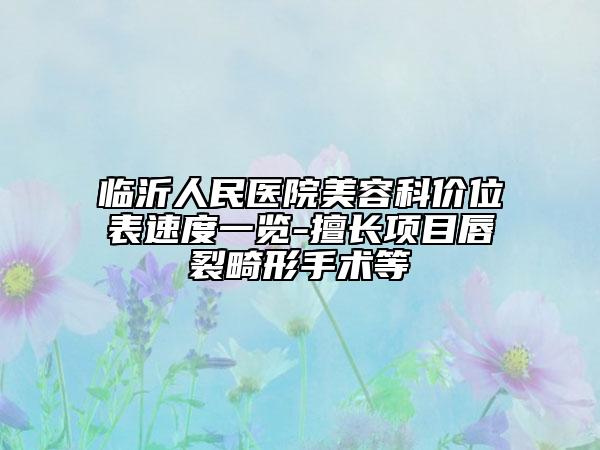 临沂人民医院美容科价位表速度一览-擅长项目唇裂畸形手术等