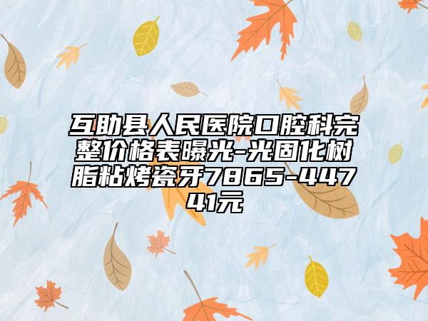 互助县人民医院口腔科完整价格表曝光-光固化树脂粘烤瓷牙7865-44741元