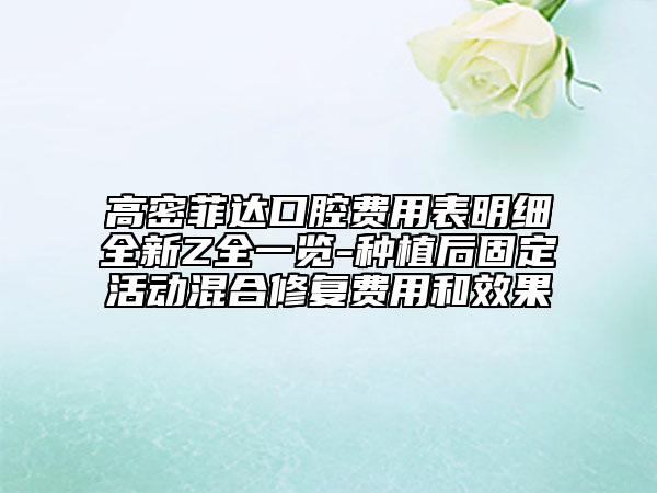 高密菲达口腔费用表明细全新Z全一览-种植后固定活动混合修复费用和效果