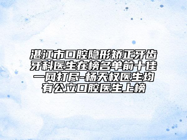 湛江市口腔隐形矫正牙齿牙科医生在榜名单前十佳一网打尽-杨天权医生均有公立口腔医生上榜
