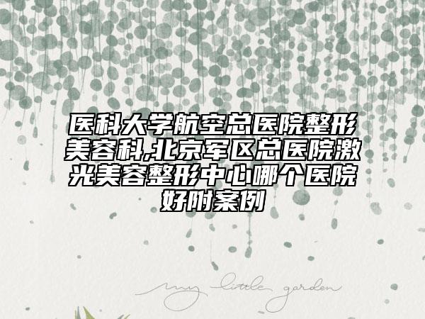 医科大学航空总医院整形美容科,北京军区总医院激光美容整形中心哪个医院好附案例
