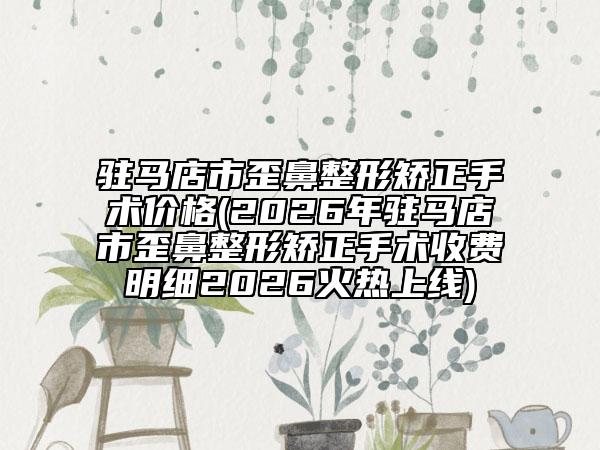 驻马店市歪鼻整形矫正手术价格(2026年驻马店市歪鼻整形矫正手术收费明细2026火热上线)