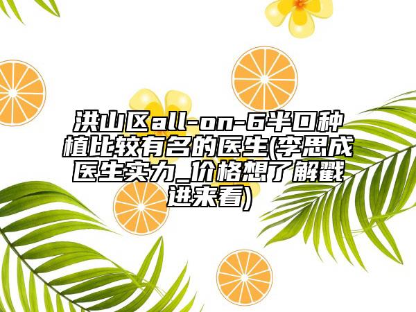 洪山区all-on-6半口种植比较有名的医生(李思成医生实力_价格想了解戳进来看)