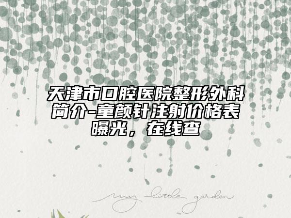 天津市口腔医院整形外科简介-童颜针注射价格表曝光，在线查