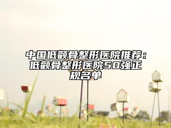 中国低颧骨整形医院推荐：低颧骨整形医院50强正规名单