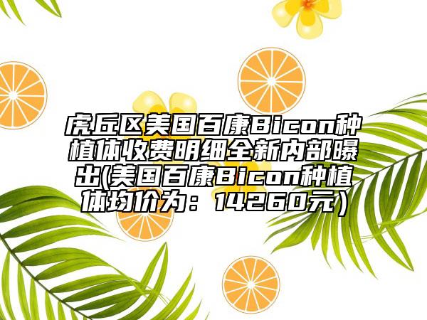 虎丘区美国百康Bicon种植体收费明细全新内部曝出(美国百康Bicon种植体均价为：14260元）