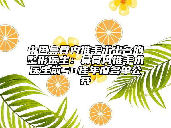中国鼻骨内推手术出名的整形医生：鼻骨内推手术医生前50佳年度名单公开
