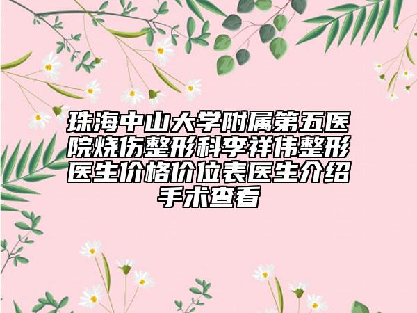 珠海中山大学附属第五医院烧伤整形科李祥伟整形医生价格价位表医生介绍手术查看