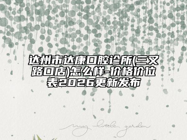 达州市达康口腔诊所(三叉路口店)怎么样-价格价位表2026更新发布
