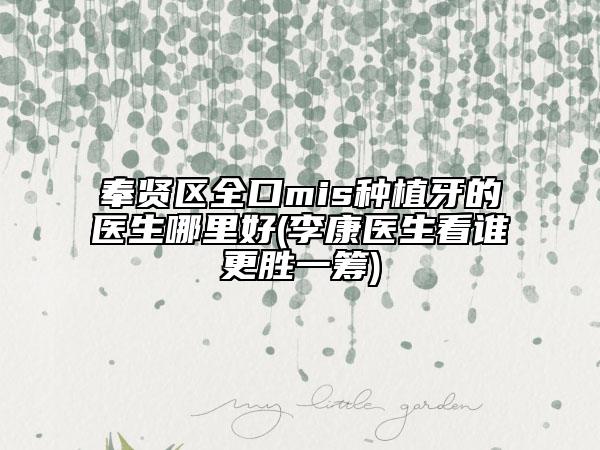 奉贤区全口mis种植牙的医生哪里好(李康医生看谁更胜一筹)