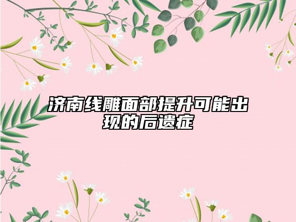 济南线雕面部提升可能出现的后遗症