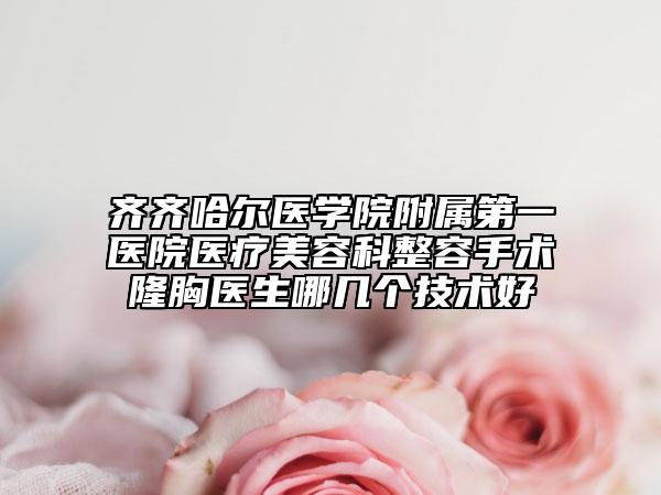 齐齐哈尔医学院附属第一医院医疗美容科整容手术隆胸医生哪几个技术好