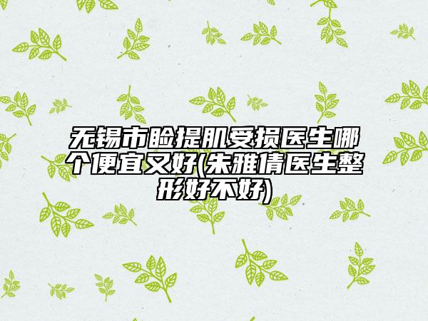 无锡市睑提肌受损医生哪个便宜又好(朱雅倩医生整形好不好)
