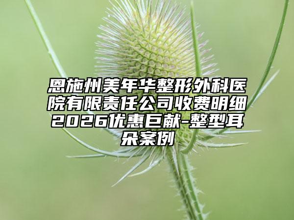 恩施州美年华整形外科医院有限责任公司收费明细2026优惠巨献-整型耳朵案例