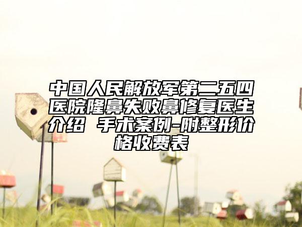 中国人民解放军第二五四医院隆鼻失败鼻修复医生介绍 手术案例-附整形价格收费表