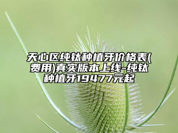 天心区纯钛种植牙价格表(费用)真实版本上线-纯钛种植牙19477元起