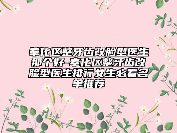 奉化区整牙齿改脸型医生那个好-奉化区整牙齿改脸型医生排行女生必看名单推荐