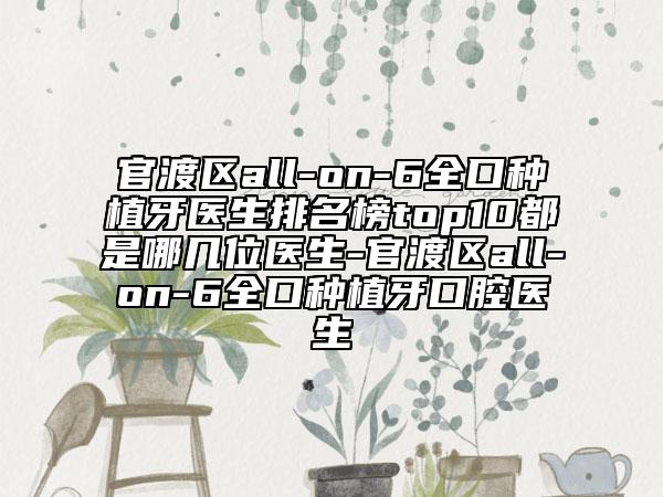 官渡区all-on-6全口种植牙医生排名榜top10都是哪几位医生-官渡区all-on-6全口种植牙口腔医生