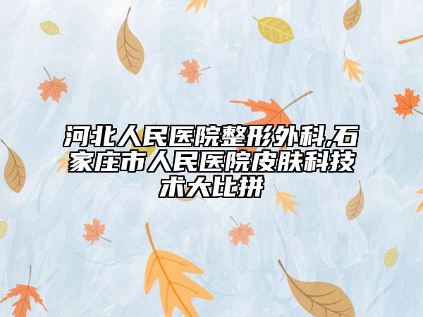 河北人民医院整形外科,石家庄市人民医院皮肤科技术大比拼