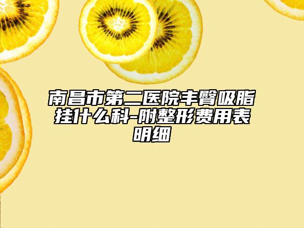 南昌市第二医院丰臀吸脂挂什么科-附整形费用表明细