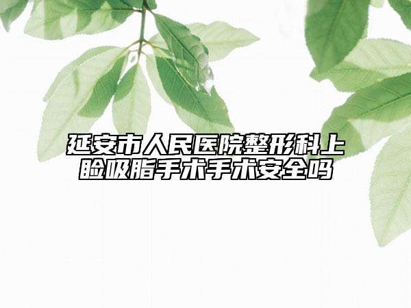 延安市人民医院整形科上睑吸脂手术手术安全吗
