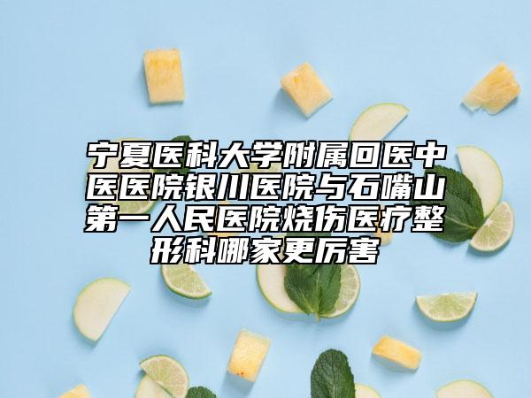 宁夏医科大学附属回医中医医院银川医院与石嘴山第一人民医院烧伤医疗整形科哪家更厉害
