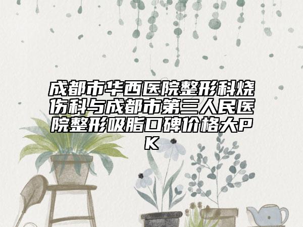 成都市华西医院整形科烧伤科与成都市第三人民医院整形吸脂口碑价格大PK