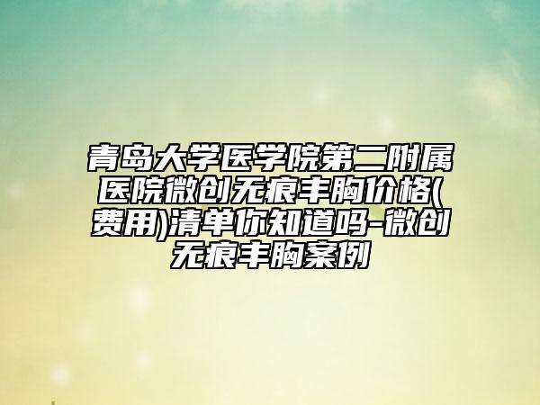 青岛大学医学院第二附属医院微创无痕丰胸价格(费用)清单你知道吗-微创无痕丰胸案例