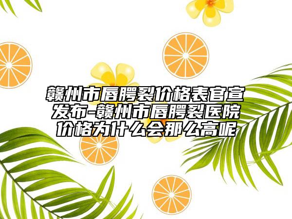 赣州市唇腭裂价格表官宣发布-赣州市唇腭裂医院价格为什么会那么高呢